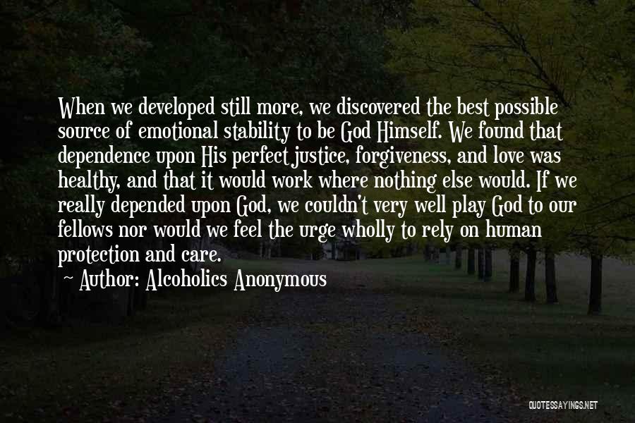 Alcoholics Anonymous Quotes: When We Developed Still More, We Discovered The Best Possible Source Of Emotional Stability To Be God Himself. We Found