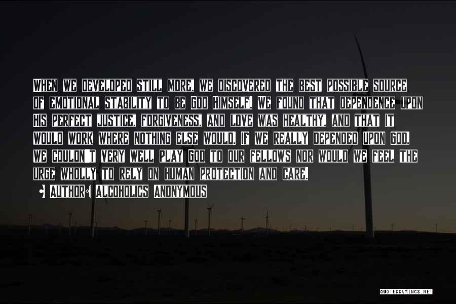 Alcoholics Anonymous Quotes: When We Developed Still More, We Discovered The Best Possible Source Of Emotional Stability To Be God Himself. We Found