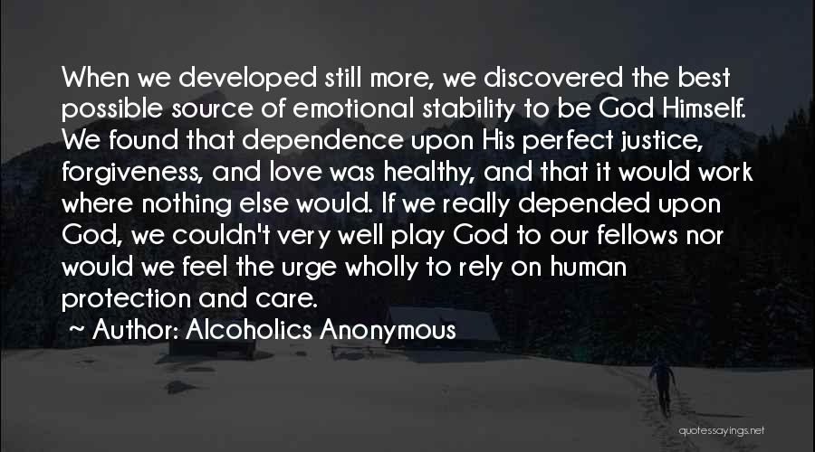 Alcoholics Anonymous Quotes: When We Developed Still More, We Discovered The Best Possible Source Of Emotional Stability To Be God Himself. We Found