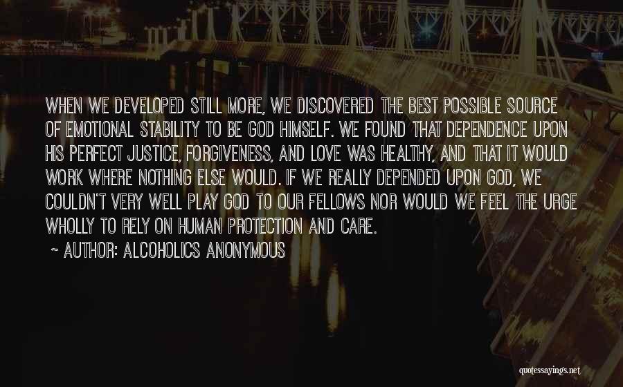 Alcoholics Anonymous Quotes: When We Developed Still More, We Discovered The Best Possible Source Of Emotional Stability To Be God Himself. We Found