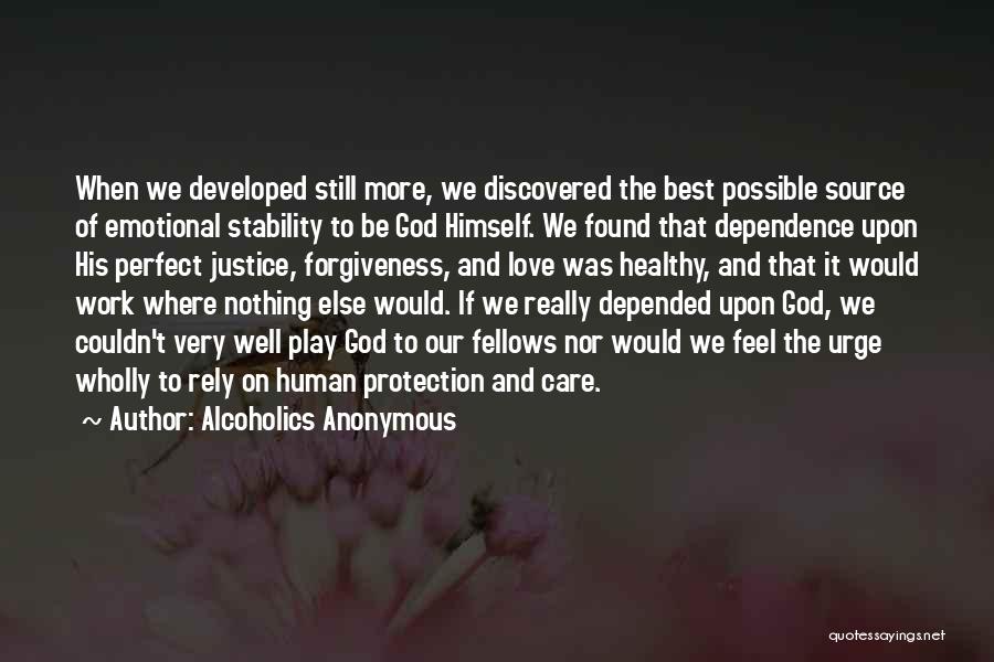 Alcoholics Anonymous Quotes: When We Developed Still More, We Discovered The Best Possible Source Of Emotional Stability To Be God Himself. We Found