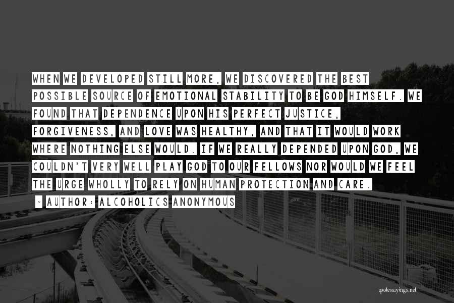 Alcoholics Anonymous Quotes: When We Developed Still More, We Discovered The Best Possible Source Of Emotional Stability To Be God Himself. We Found