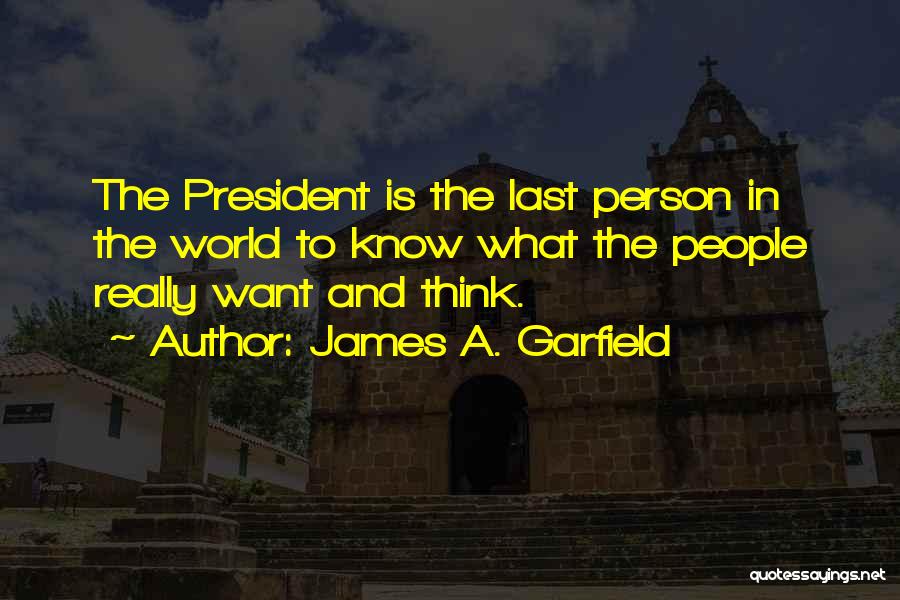 James A. Garfield Quotes: The President Is The Last Person In The World To Know What The People Really Want And Think.