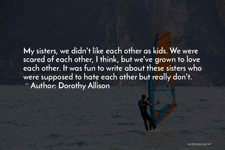 Dorothy Allison Quotes: My Sisters, We Didn't Like Each Other As Kids. We Were Scared Of Each Other, I Think, But We've Grown