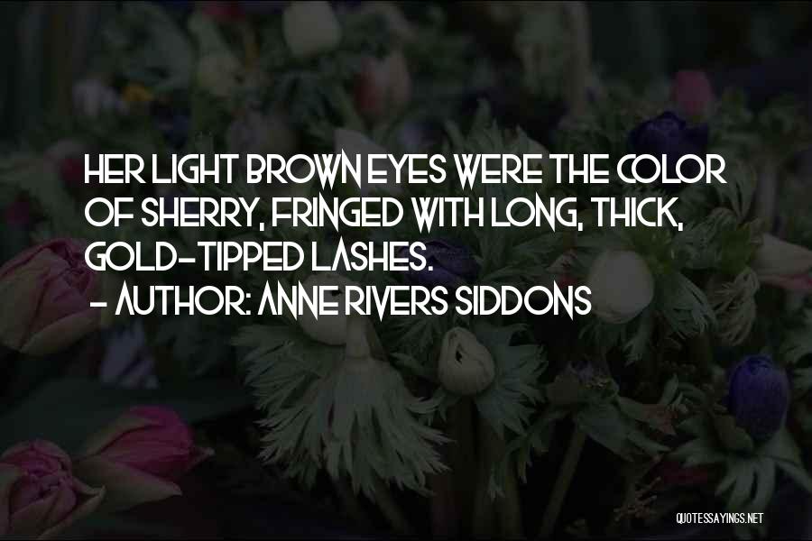 Anne Rivers Siddons Quotes: Her Light Brown Eyes Were The Color Of Sherry, Fringed With Long, Thick, Gold-tipped Lashes.