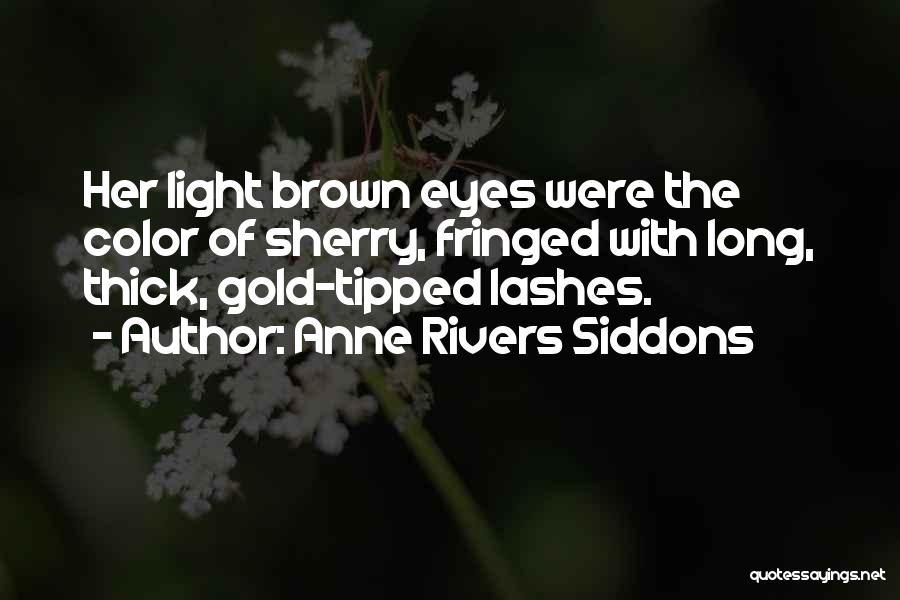 Anne Rivers Siddons Quotes: Her Light Brown Eyes Were The Color Of Sherry, Fringed With Long, Thick, Gold-tipped Lashes.