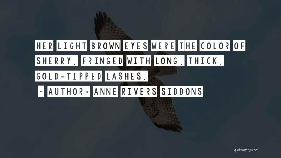 Anne Rivers Siddons Quotes: Her Light Brown Eyes Were The Color Of Sherry, Fringed With Long, Thick, Gold-tipped Lashes.