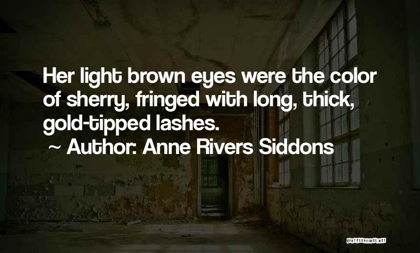 Anne Rivers Siddons Quotes: Her Light Brown Eyes Were The Color Of Sherry, Fringed With Long, Thick, Gold-tipped Lashes.