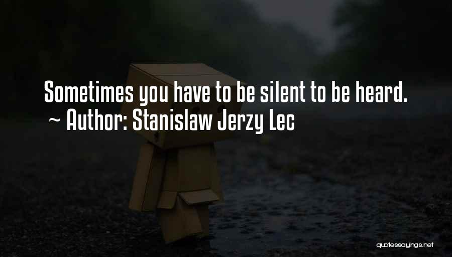Stanislaw Jerzy Lec Quotes: Sometimes You Have To Be Silent To Be Heard.