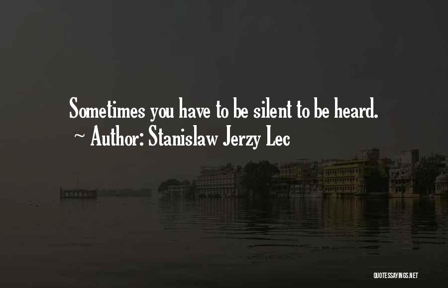 Stanislaw Jerzy Lec Quotes: Sometimes You Have To Be Silent To Be Heard.