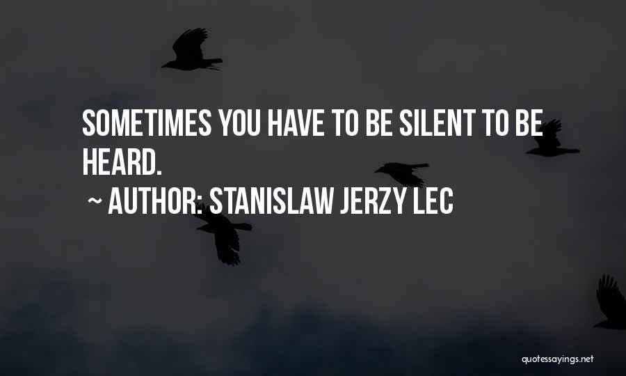 Stanislaw Jerzy Lec Quotes: Sometimes You Have To Be Silent To Be Heard.