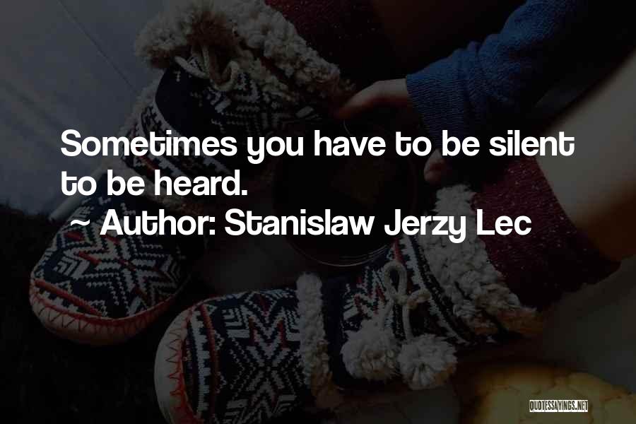 Stanislaw Jerzy Lec Quotes: Sometimes You Have To Be Silent To Be Heard.