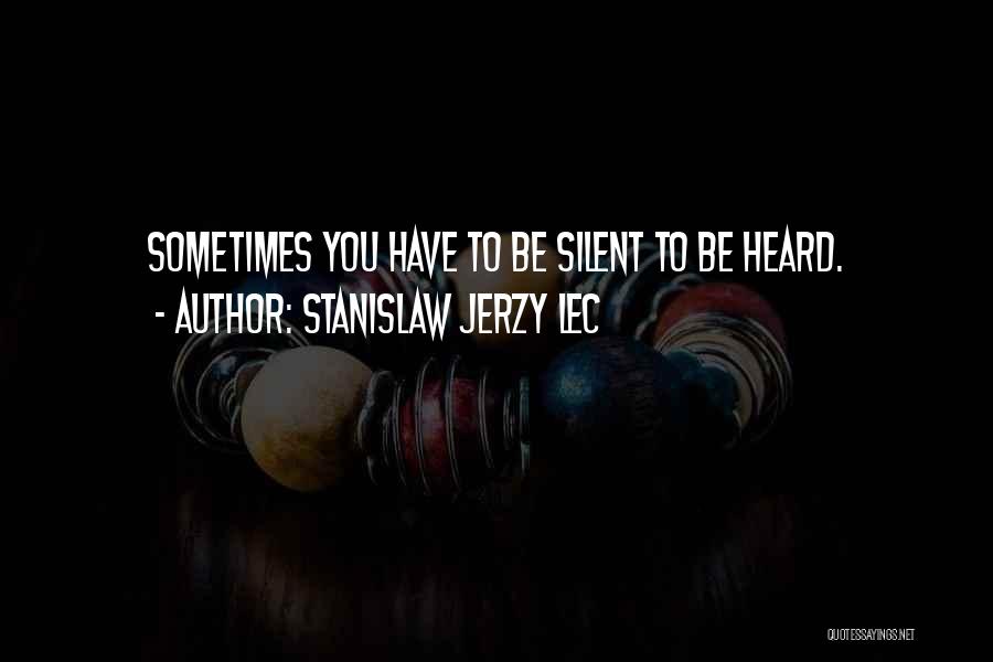 Stanislaw Jerzy Lec Quotes: Sometimes You Have To Be Silent To Be Heard.