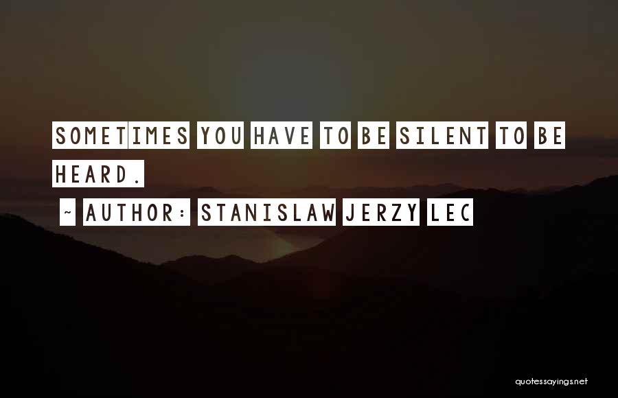 Stanislaw Jerzy Lec Quotes: Sometimes You Have To Be Silent To Be Heard.