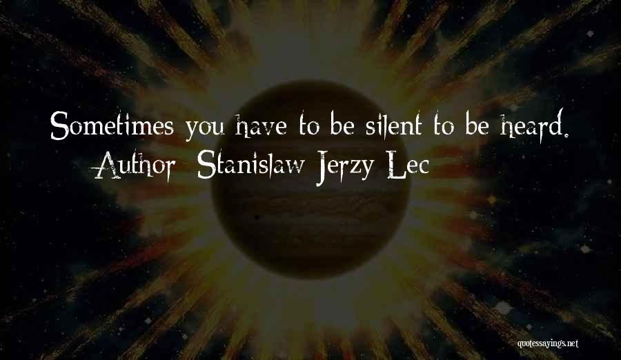 Stanislaw Jerzy Lec Quotes: Sometimes You Have To Be Silent To Be Heard.