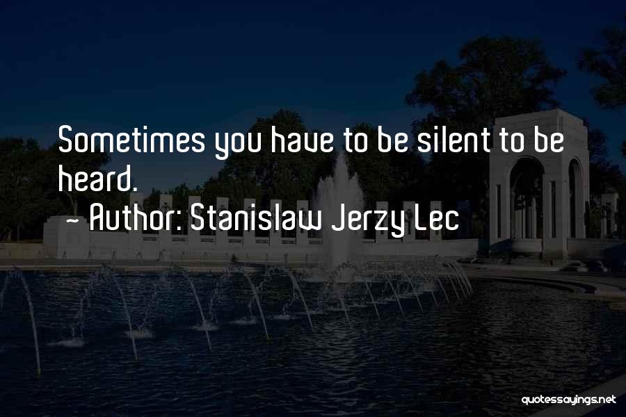 Stanislaw Jerzy Lec Quotes: Sometimes You Have To Be Silent To Be Heard.