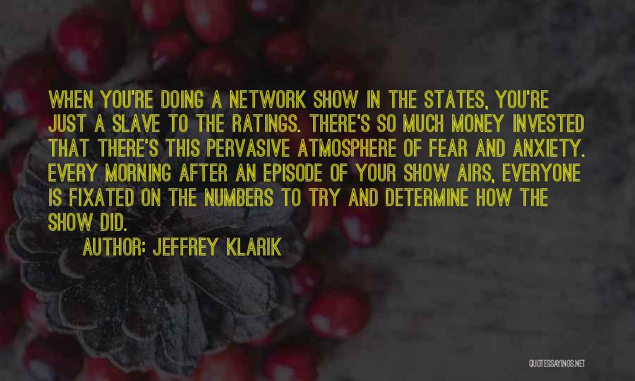 Jeffrey Klarik Quotes: When You're Doing A Network Show In The States, You're Just A Slave To The Ratings. There's So Much Money