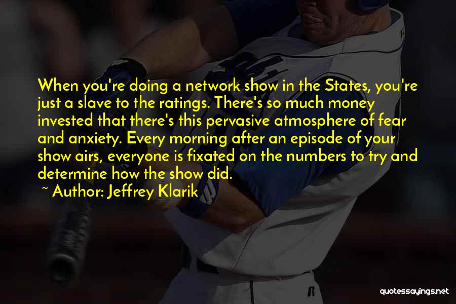 Jeffrey Klarik Quotes: When You're Doing A Network Show In The States, You're Just A Slave To The Ratings. There's So Much Money