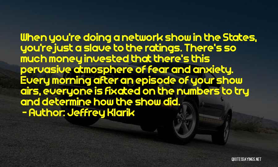 Jeffrey Klarik Quotes: When You're Doing A Network Show In The States, You're Just A Slave To The Ratings. There's So Much Money