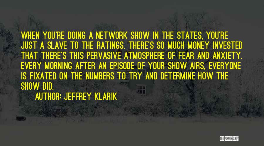 Jeffrey Klarik Quotes: When You're Doing A Network Show In The States, You're Just A Slave To The Ratings. There's So Much Money