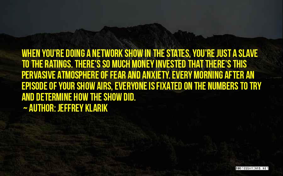 Jeffrey Klarik Quotes: When You're Doing A Network Show In The States, You're Just A Slave To The Ratings. There's So Much Money