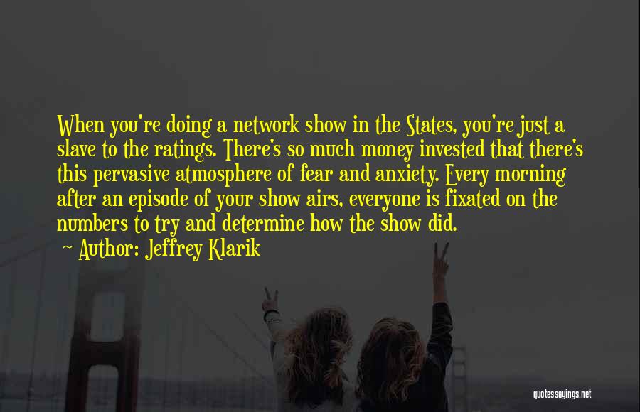 Jeffrey Klarik Quotes: When You're Doing A Network Show In The States, You're Just A Slave To The Ratings. There's So Much Money