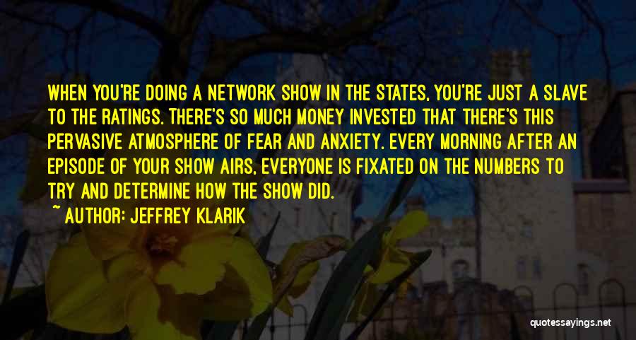 Jeffrey Klarik Quotes: When You're Doing A Network Show In The States, You're Just A Slave To The Ratings. There's So Much Money