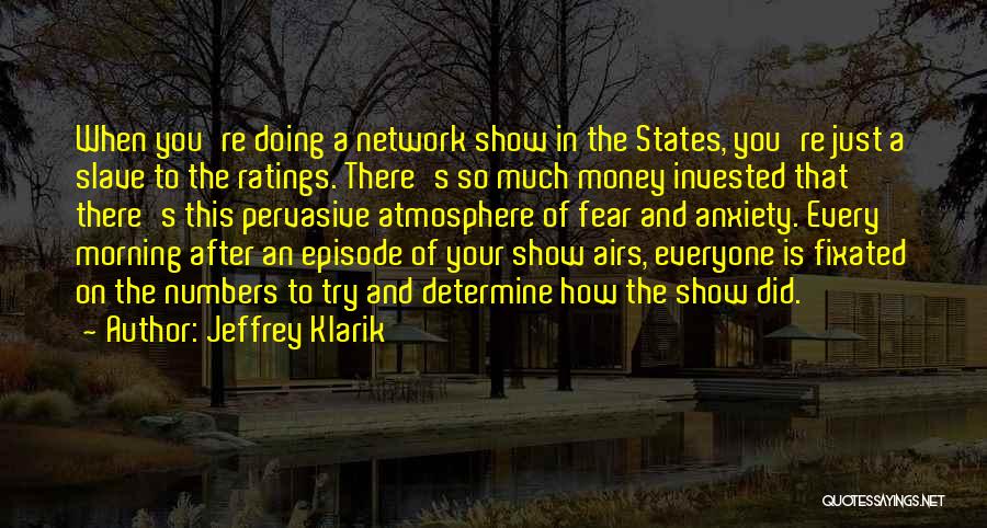 Jeffrey Klarik Quotes: When You're Doing A Network Show In The States, You're Just A Slave To The Ratings. There's So Much Money