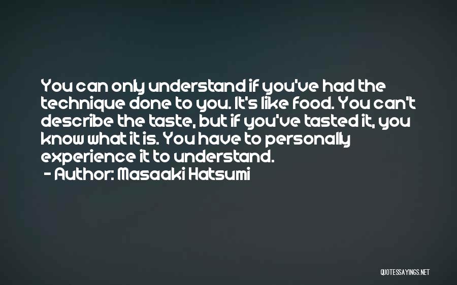 Masaaki Hatsumi Quotes: You Can Only Understand If You've Had The Technique Done To You. It's Like Food. You Can't Describe The Taste,