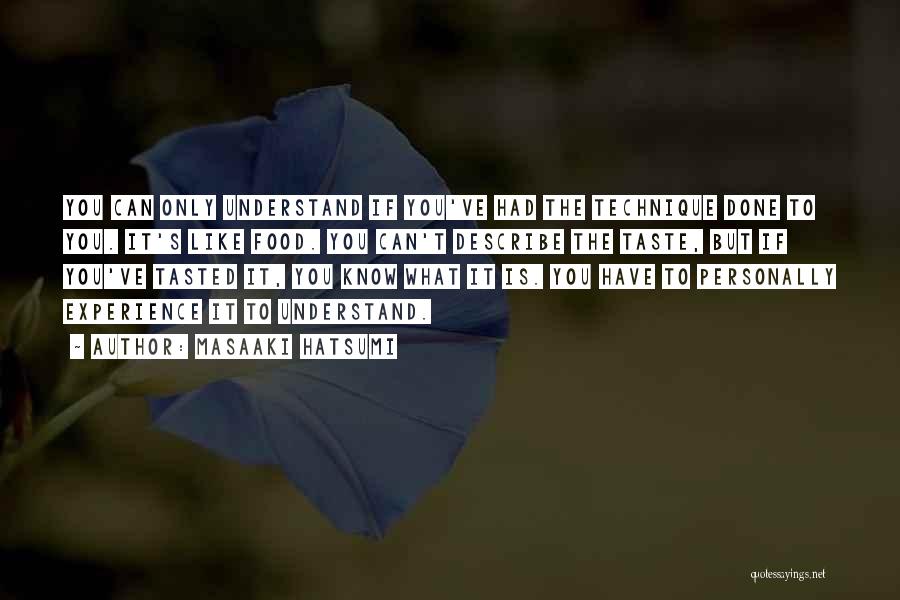 Masaaki Hatsumi Quotes: You Can Only Understand If You've Had The Technique Done To You. It's Like Food. You Can't Describe The Taste,