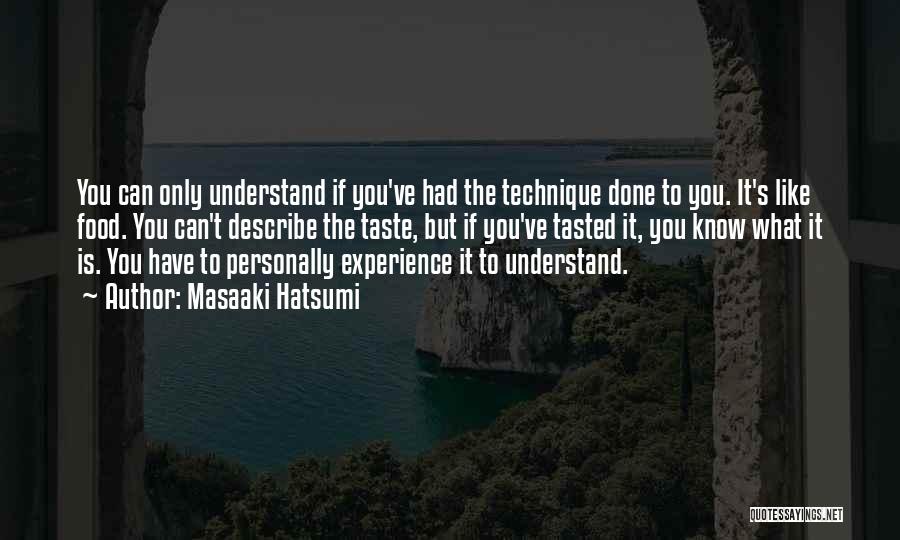 Masaaki Hatsumi Quotes: You Can Only Understand If You've Had The Technique Done To You. It's Like Food. You Can't Describe The Taste,