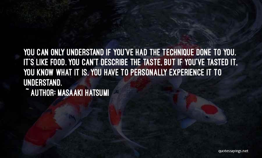 Masaaki Hatsumi Quotes: You Can Only Understand If You've Had The Technique Done To You. It's Like Food. You Can't Describe The Taste,