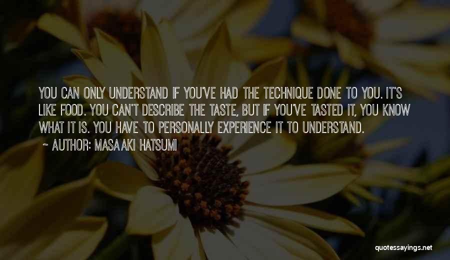 Masaaki Hatsumi Quotes: You Can Only Understand If You've Had The Technique Done To You. It's Like Food. You Can't Describe The Taste,