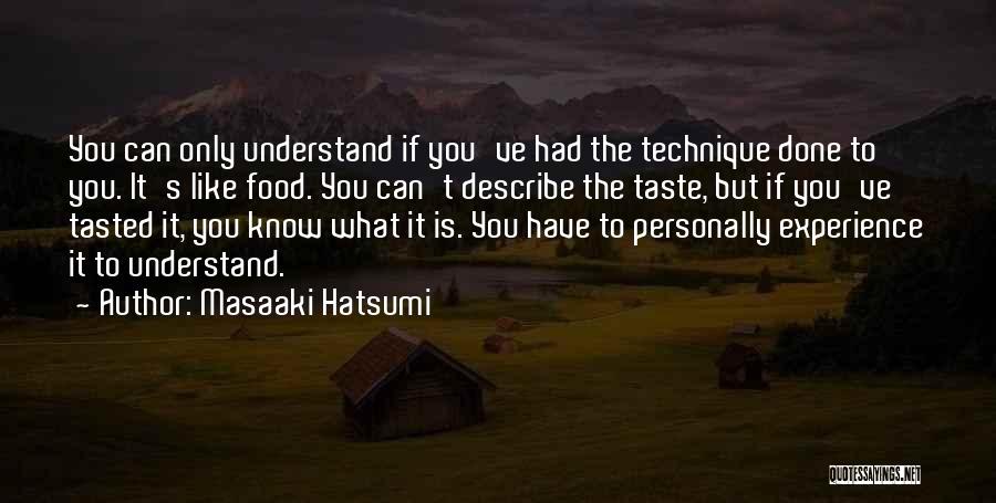 Masaaki Hatsumi Quotes: You Can Only Understand If You've Had The Technique Done To You. It's Like Food. You Can't Describe The Taste,