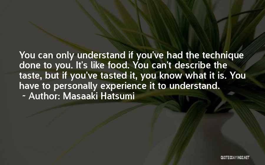 Masaaki Hatsumi Quotes: You Can Only Understand If You've Had The Technique Done To You. It's Like Food. You Can't Describe The Taste,