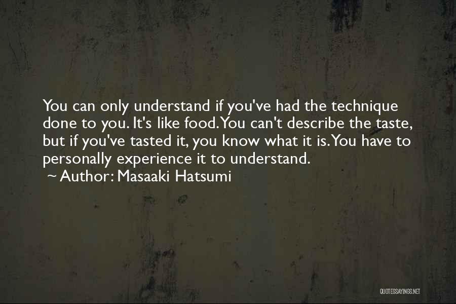 Masaaki Hatsumi Quotes: You Can Only Understand If You've Had The Technique Done To You. It's Like Food. You Can't Describe The Taste,