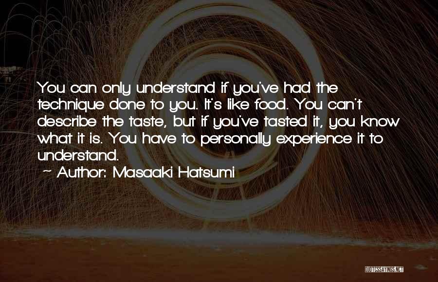 Masaaki Hatsumi Quotes: You Can Only Understand If You've Had The Technique Done To You. It's Like Food. You Can't Describe The Taste,