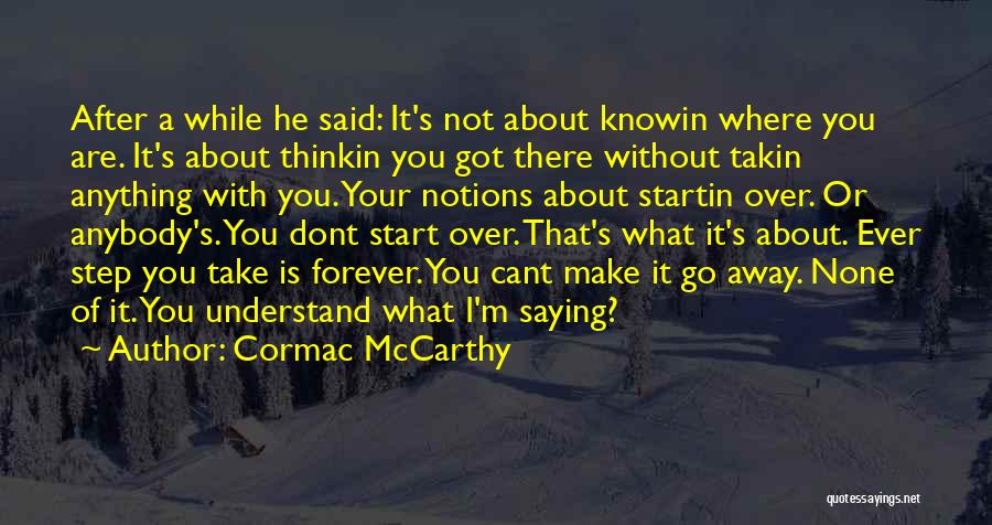 Cormac McCarthy Quotes: After A While He Said: It's Not About Knowin Where You Are. It's About Thinkin You Got There Without Takin