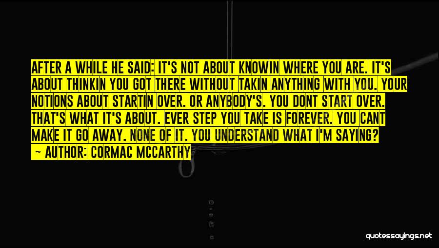 Cormac McCarthy Quotes: After A While He Said: It's Not About Knowin Where You Are. It's About Thinkin You Got There Without Takin