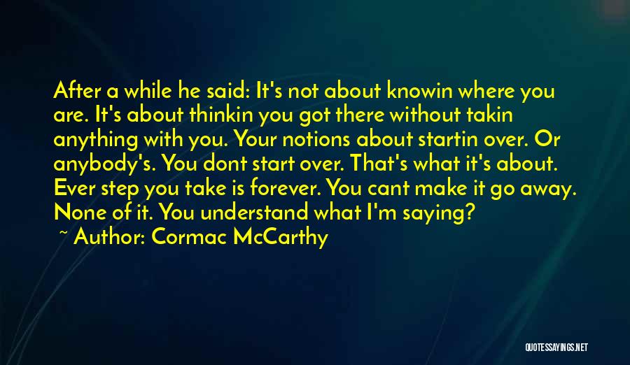 Cormac McCarthy Quotes: After A While He Said: It's Not About Knowin Where You Are. It's About Thinkin You Got There Without Takin