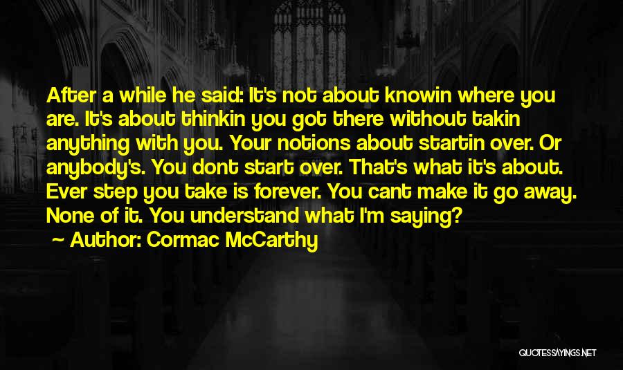 Cormac McCarthy Quotes: After A While He Said: It's Not About Knowin Where You Are. It's About Thinkin You Got There Without Takin