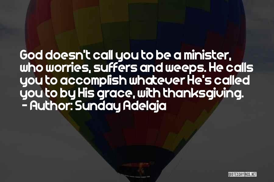 Sunday Adelaja Quotes: God Doesn't Call You To Be A Minister, Who Worries, Suffers And Weeps. He Calls You To Accomplish Whatever He's