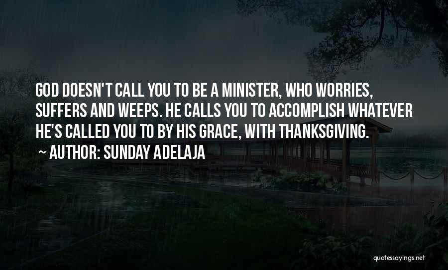 Sunday Adelaja Quotes: God Doesn't Call You To Be A Minister, Who Worries, Suffers And Weeps. He Calls You To Accomplish Whatever He's