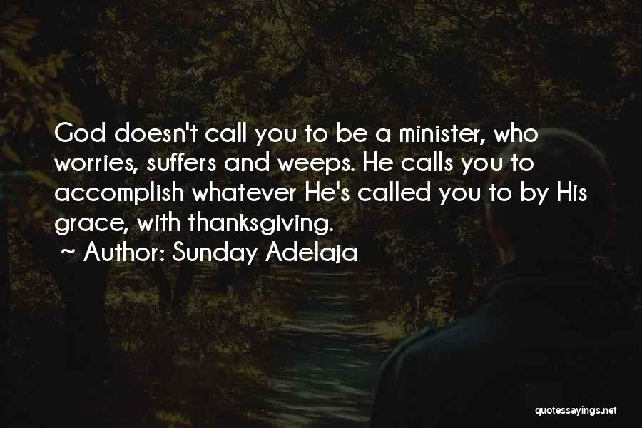 Sunday Adelaja Quotes: God Doesn't Call You To Be A Minister, Who Worries, Suffers And Weeps. He Calls You To Accomplish Whatever He's