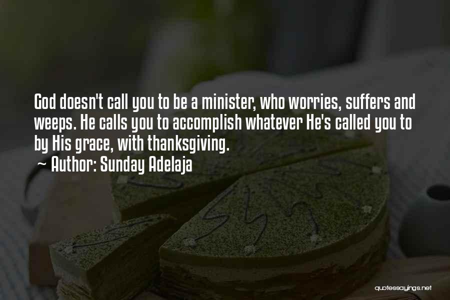 Sunday Adelaja Quotes: God Doesn't Call You To Be A Minister, Who Worries, Suffers And Weeps. He Calls You To Accomplish Whatever He's