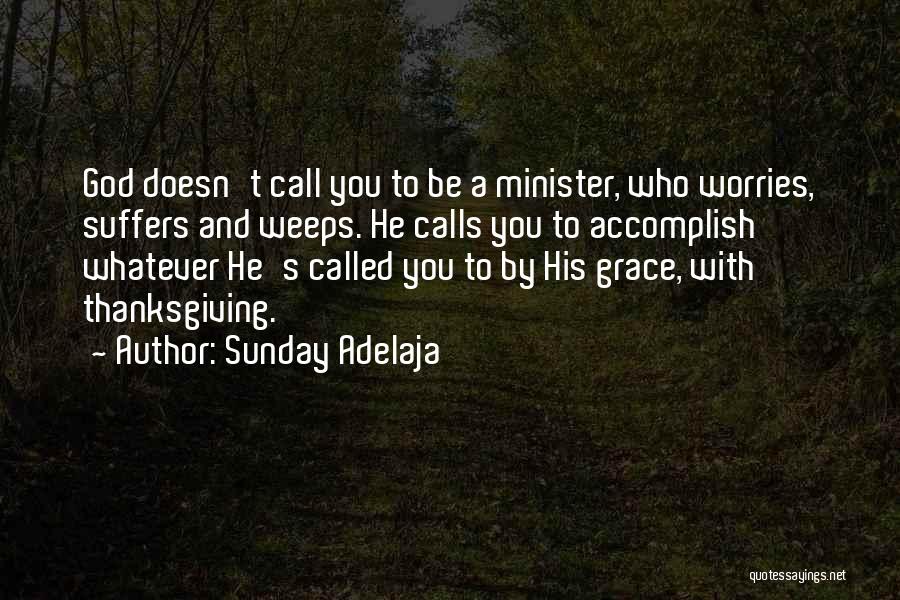 Sunday Adelaja Quotes: God Doesn't Call You To Be A Minister, Who Worries, Suffers And Weeps. He Calls You To Accomplish Whatever He's