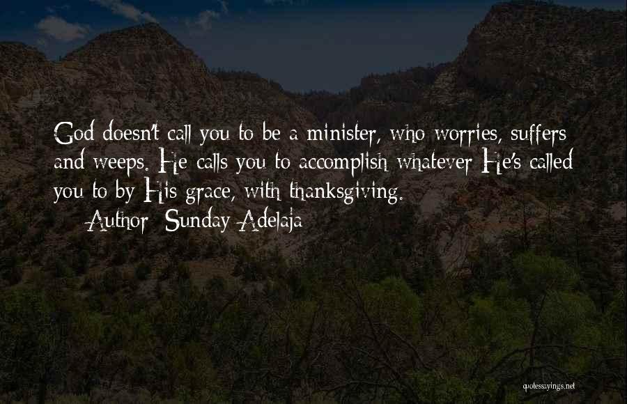 Sunday Adelaja Quotes: God Doesn't Call You To Be A Minister, Who Worries, Suffers And Weeps. He Calls You To Accomplish Whatever He's