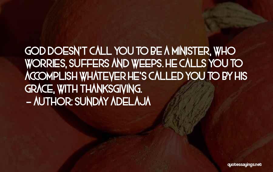 Sunday Adelaja Quotes: God Doesn't Call You To Be A Minister, Who Worries, Suffers And Weeps. He Calls You To Accomplish Whatever He's