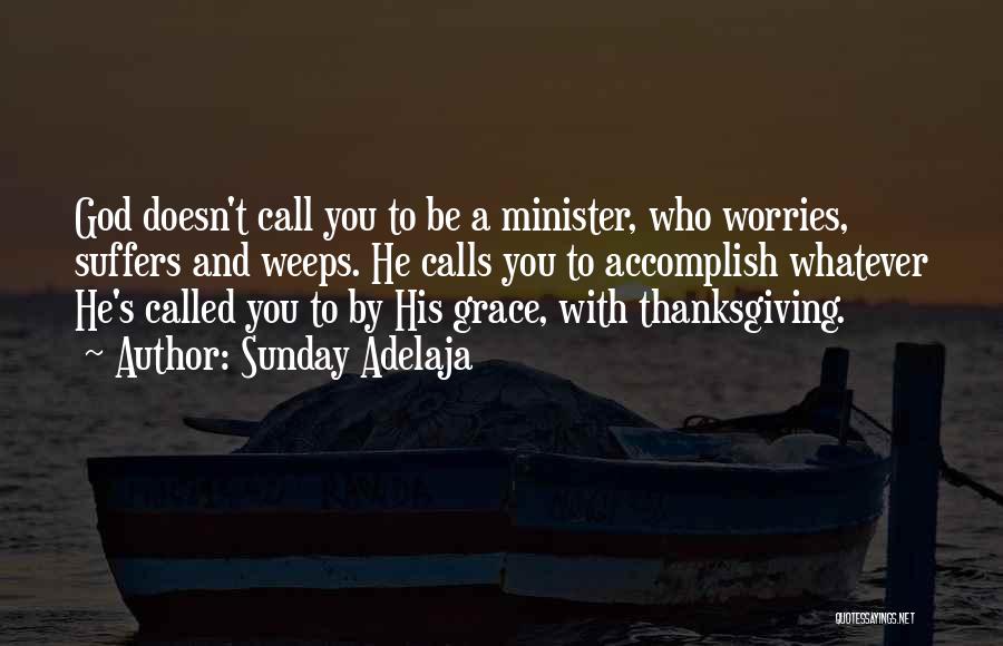 Sunday Adelaja Quotes: God Doesn't Call You To Be A Minister, Who Worries, Suffers And Weeps. He Calls You To Accomplish Whatever He's