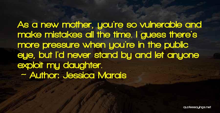 Jessica Marais Quotes: As A New Mother, You're So Vulnerable And Make Mistakes All The Time. I Guess There's More Pressure When You're